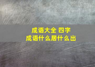 成语大全 四字成语什么居什么出